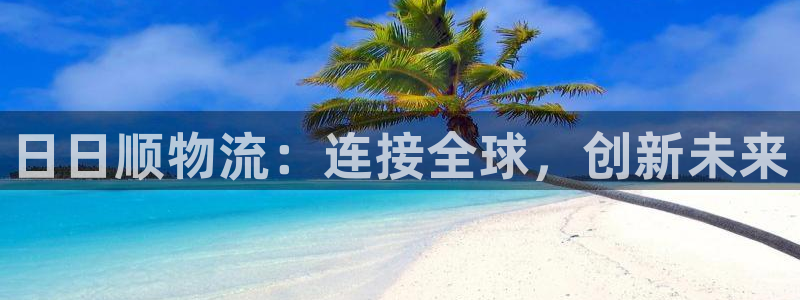 超凡国际合法吗：日日顺物流：连接全球